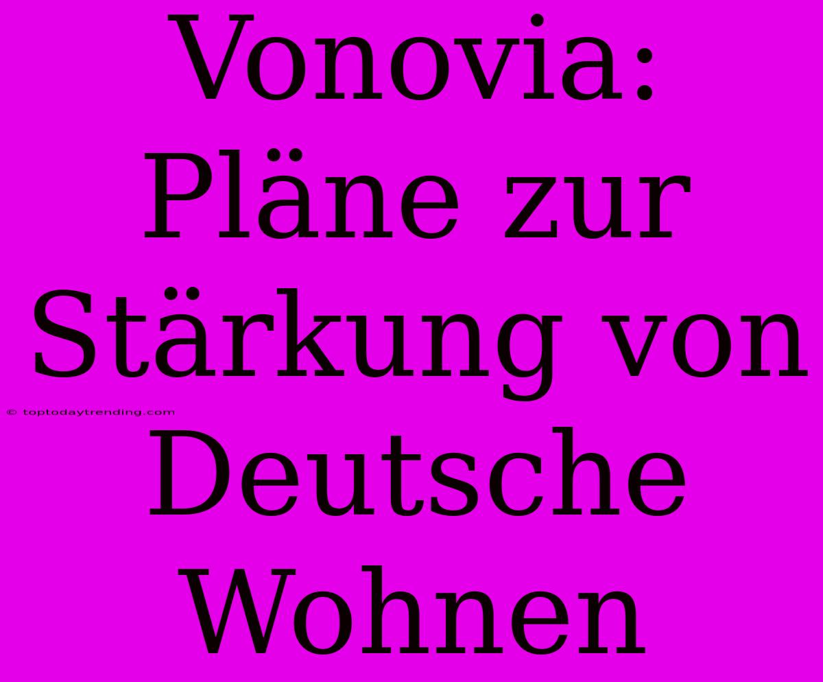 Vonovia: Pläne Zur Stärkung Von Deutsche Wohnen