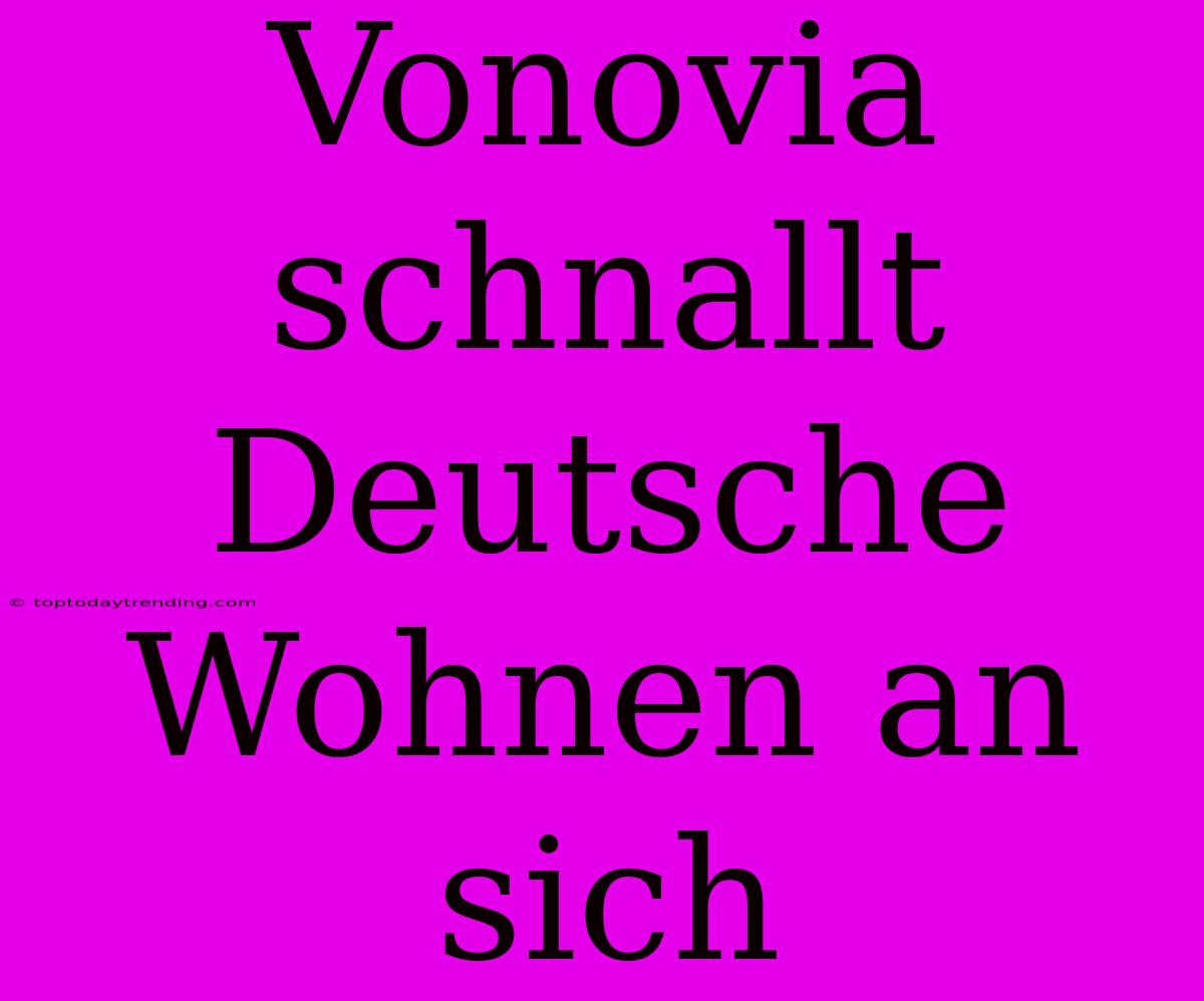 Vonovia Schnallt Deutsche Wohnen An Sich