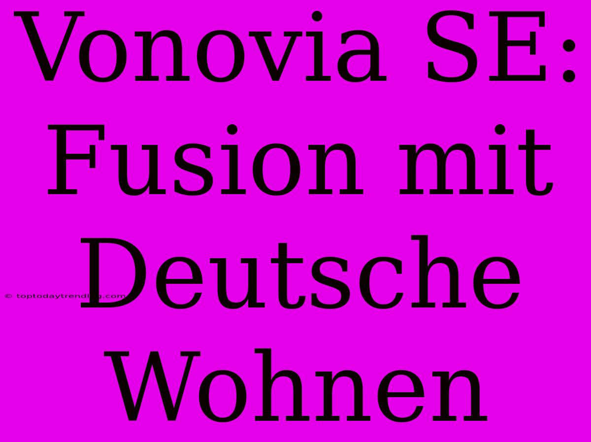 Vonovia SE: Fusion Mit Deutsche Wohnen