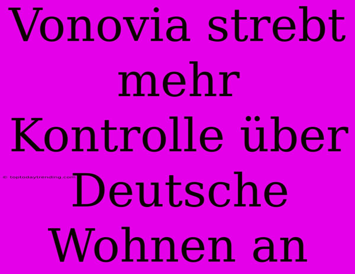 Vonovia Strebt Mehr Kontrolle Über Deutsche Wohnen An