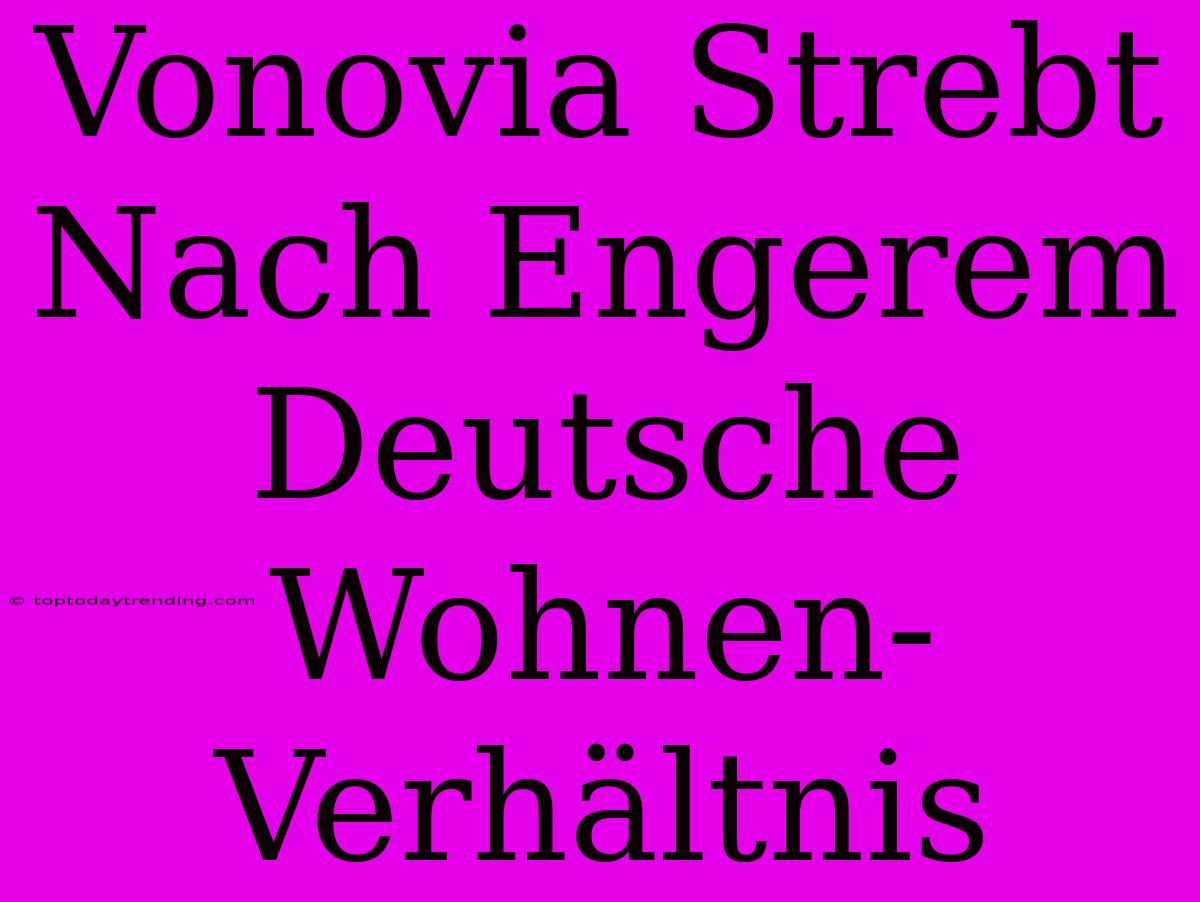 Vonovia Strebt Nach Engerem Deutsche Wohnen-Verhältnis