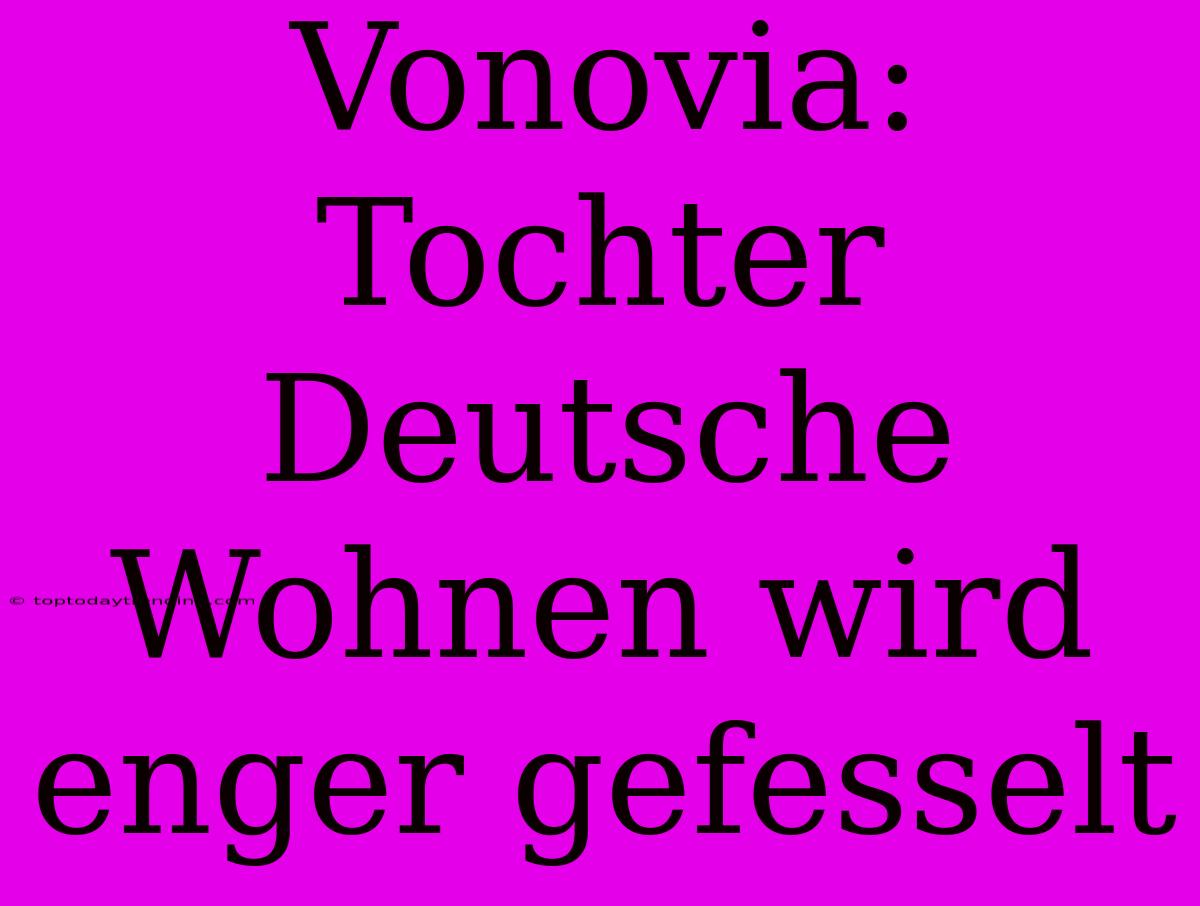 Vonovia: Tochter Deutsche Wohnen Wird Enger Gefesselt