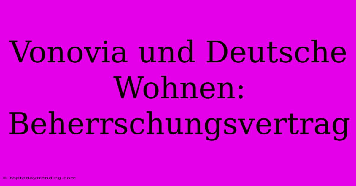 Vonovia Und Deutsche Wohnen: Beherrschungsvertrag