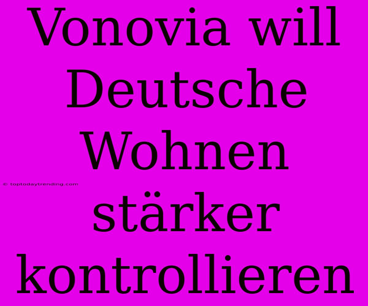 Vonovia Will Deutsche Wohnen Stärker Kontrollieren