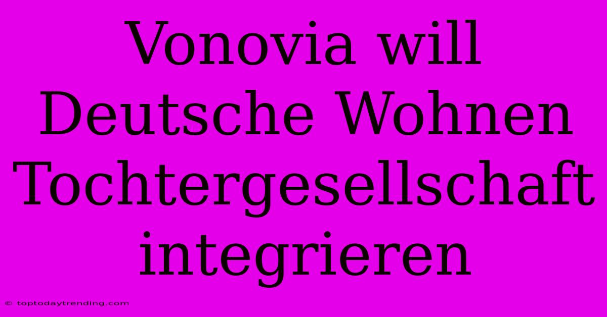 Vonovia Will Deutsche Wohnen Tochtergesellschaft Integrieren