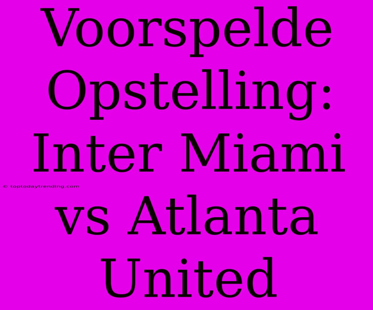 Voorspelde Opstelling: Inter Miami Vs Atlanta United