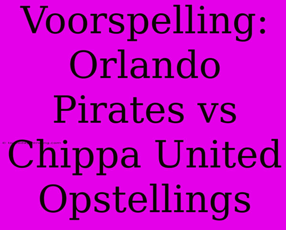 Voorspelling: Orlando Pirates Vs Chippa United Opstellings