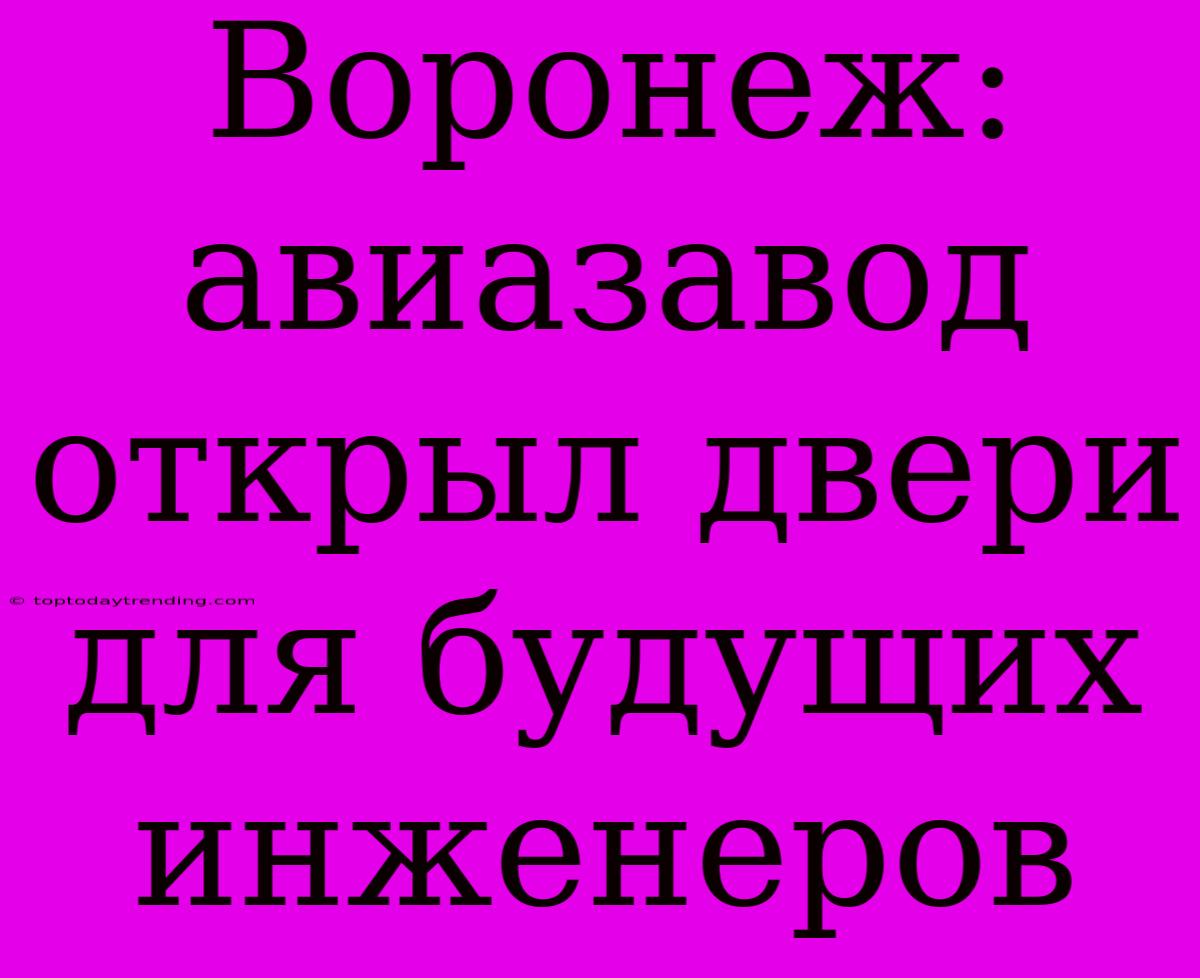 Воронеж: Авиазавод Открыл Двери Для Будущих Инженеров