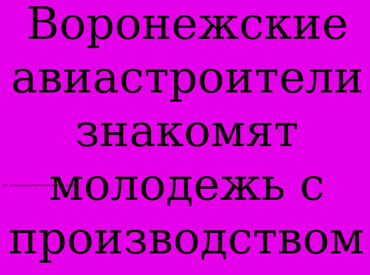 Воронежские Авиастроители Знакомят Молодежь С Производством