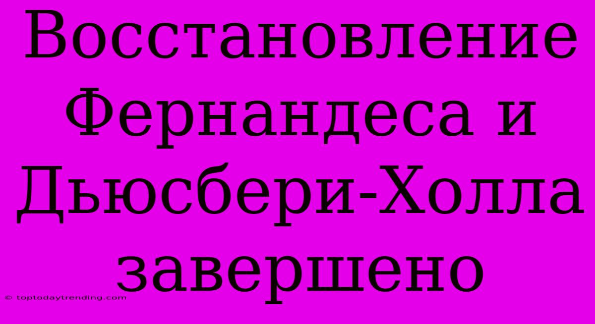 Восстановление Фернандеса И Дьюсбери-Холла Завершено