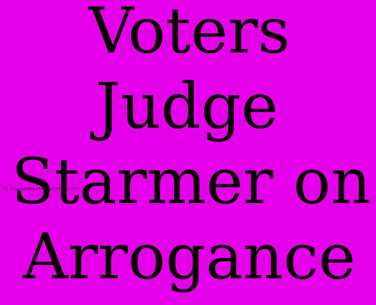 Voters Judge Starmer On Arrogance