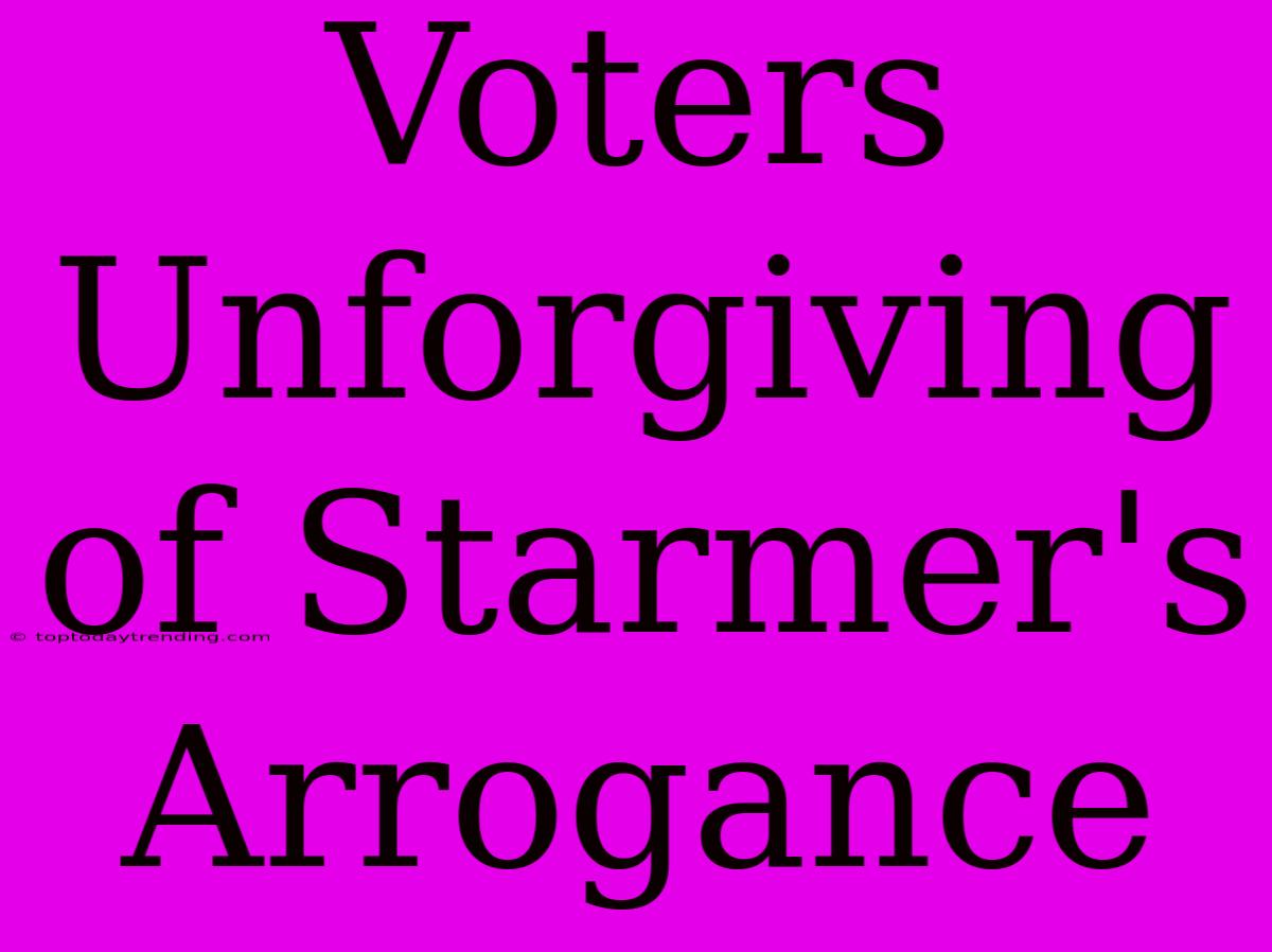 Voters Unforgiving Of Starmer's Arrogance