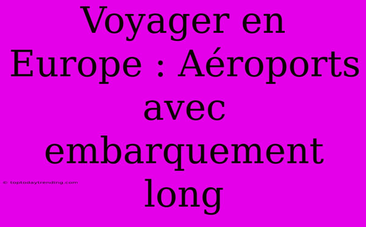 Voyager En Europe : Aéroports Avec Embarquement Long