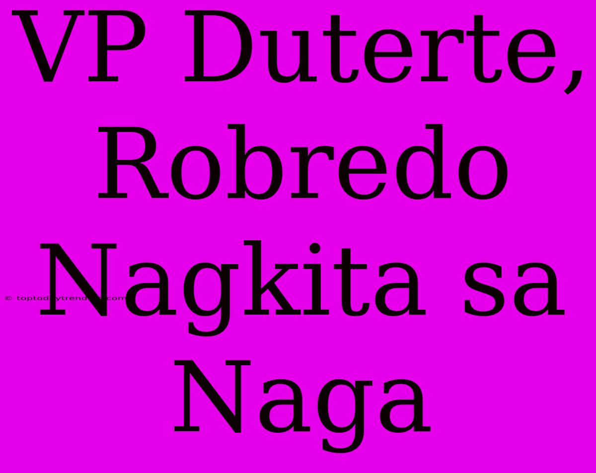 VP Duterte, Robredo Nagkita Sa Naga