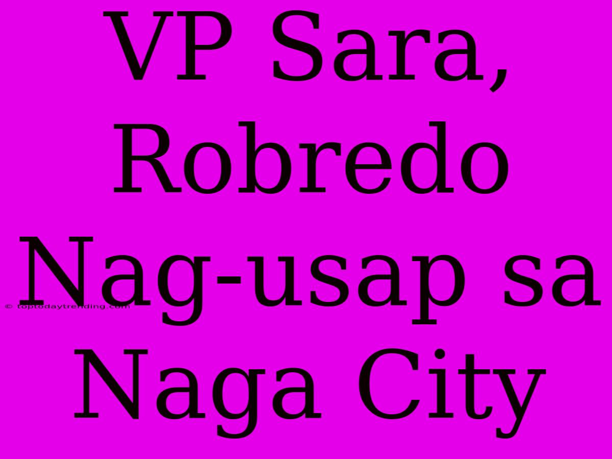 VP Sara, Robredo Nag-usap Sa Naga City