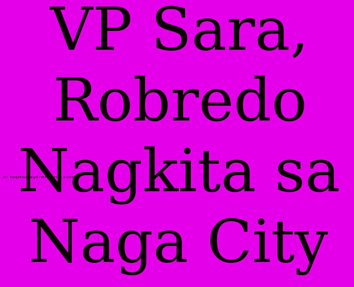 VP Sara, Robredo Nagkita Sa Naga City