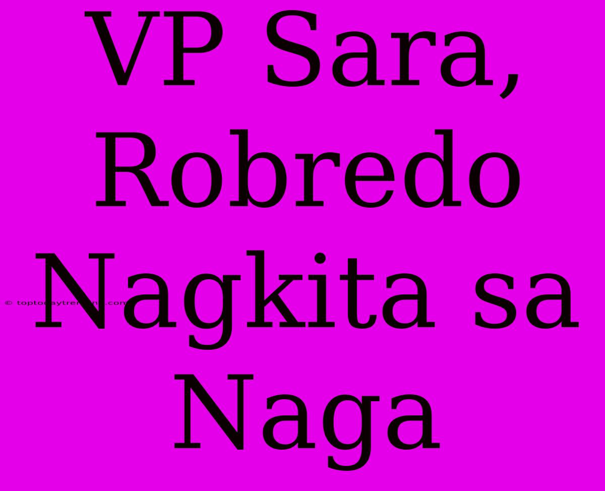 VP Sara, Robredo Nagkita Sa Naga