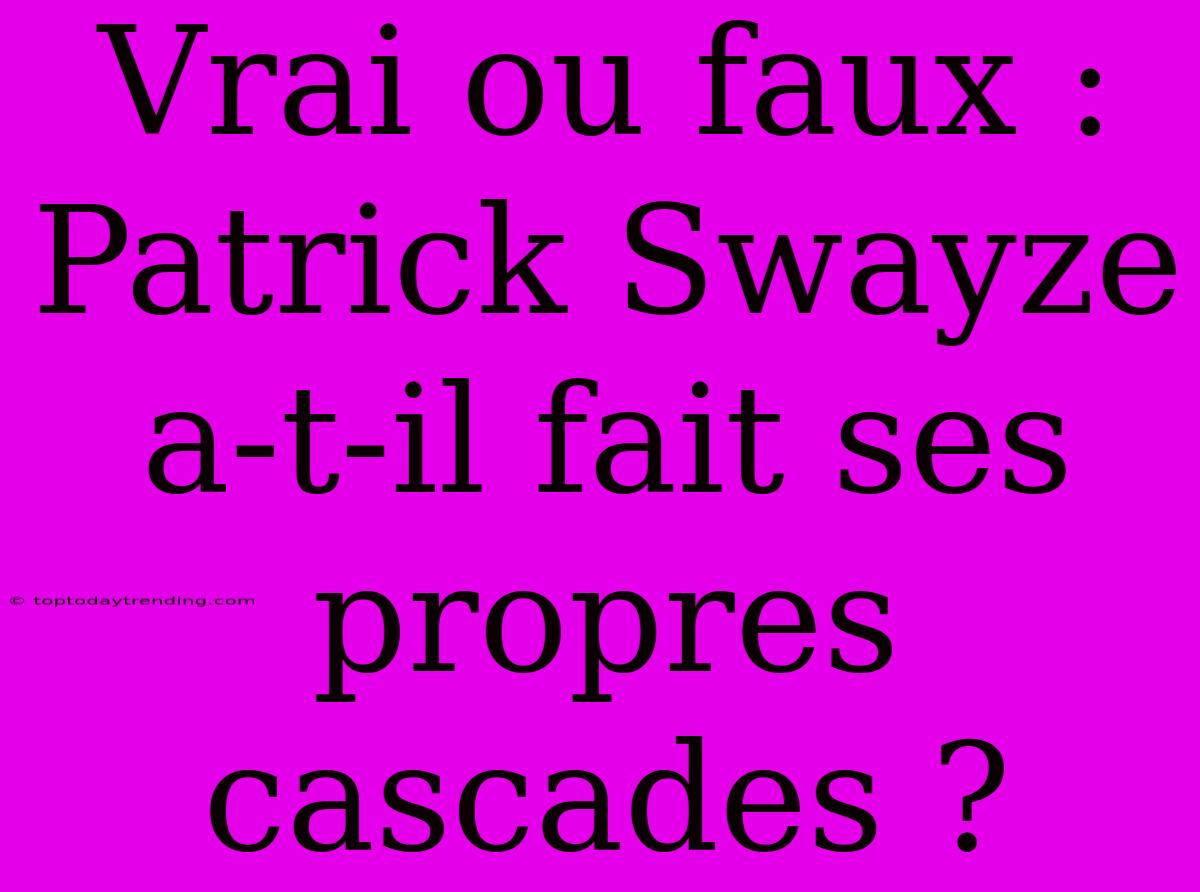 Vrai Ou Faux : Patrick Swayze A-t-il Fait Ses Propres Cascades ?