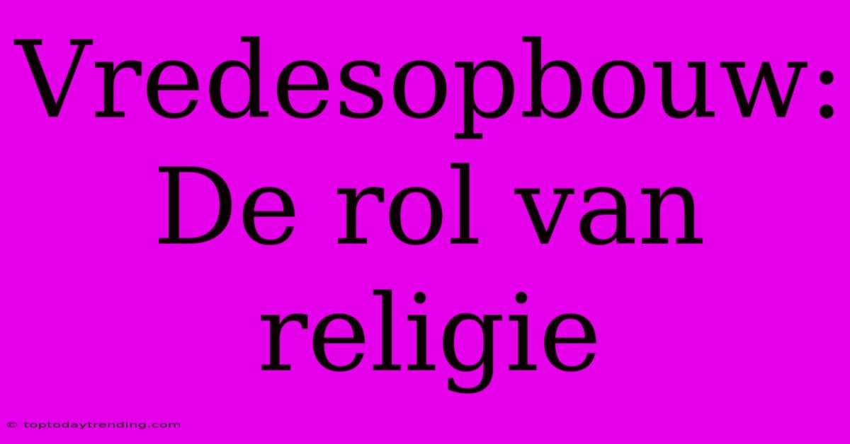 Vredesopbouw: De Rol Van Religie