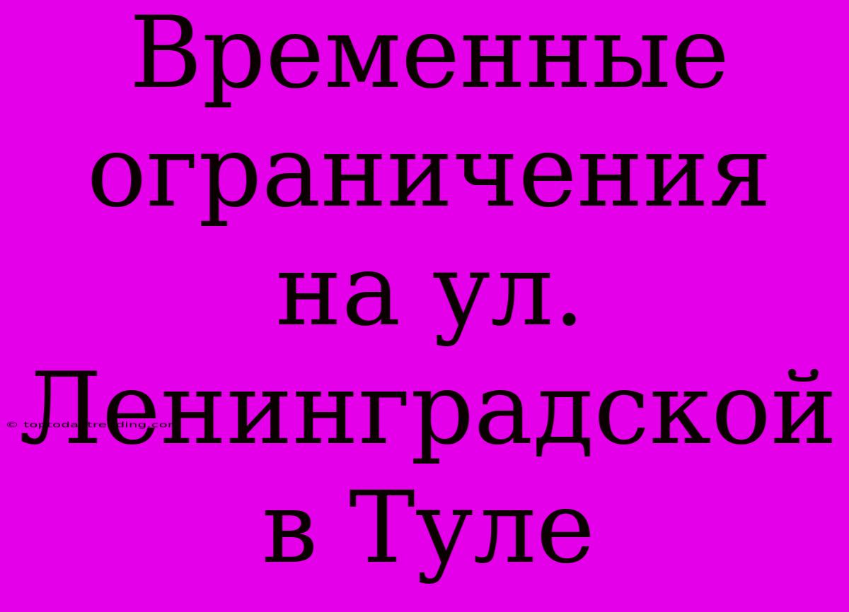 Временные Ограничения На Ул. Ленинградской В Туле