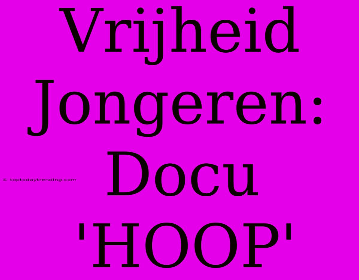 Vrijheid Jongeren: Docu 'HOOP'