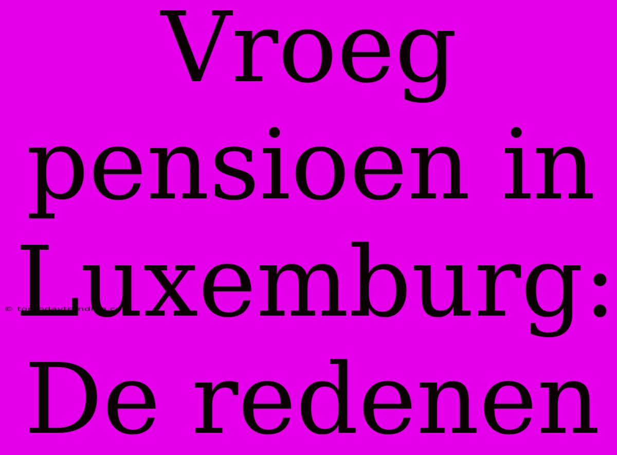 Vroeg Pensioen In Luxemburg: De Redenen