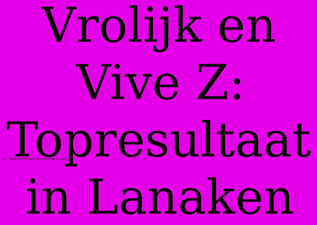 Vrolijk En Vive Z: Topresultaat In Lanaken