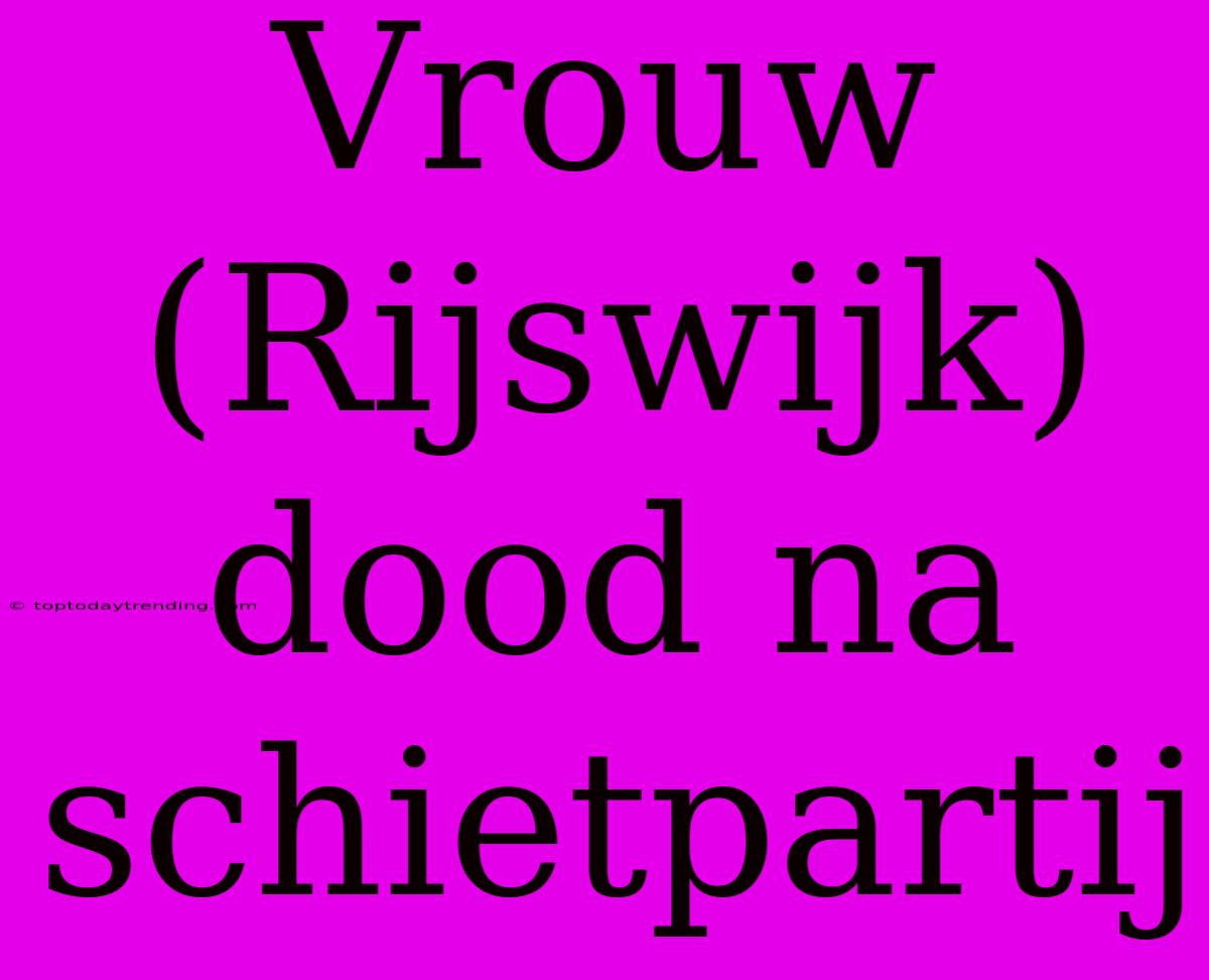 Vrouw (Rijswijk) Dood Na Schietpartij