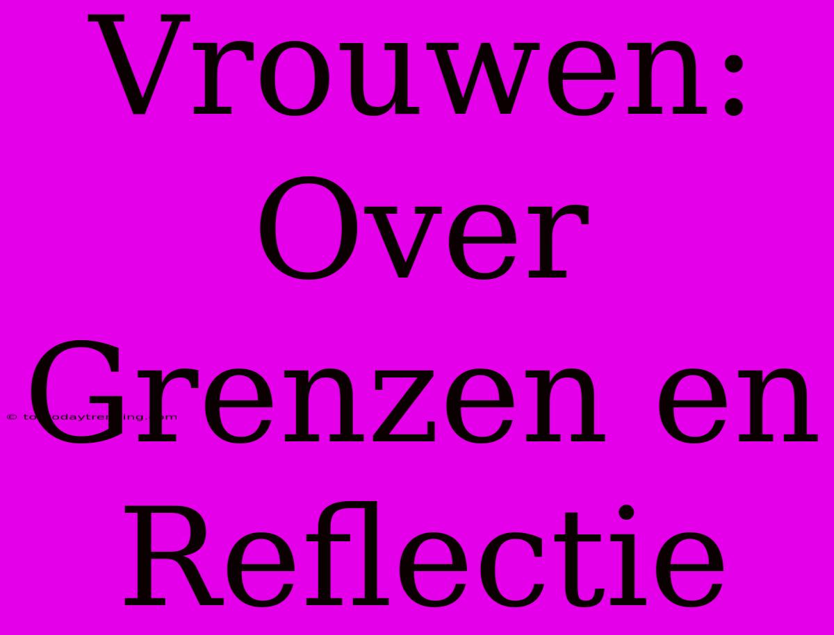 Vrouwen: Over Grenzen En Reflectie