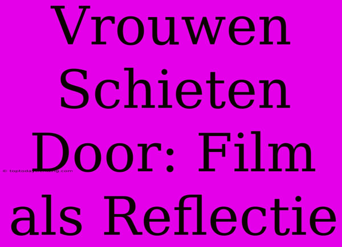 Vrouwen Schieten Door: Film Als Reflectie