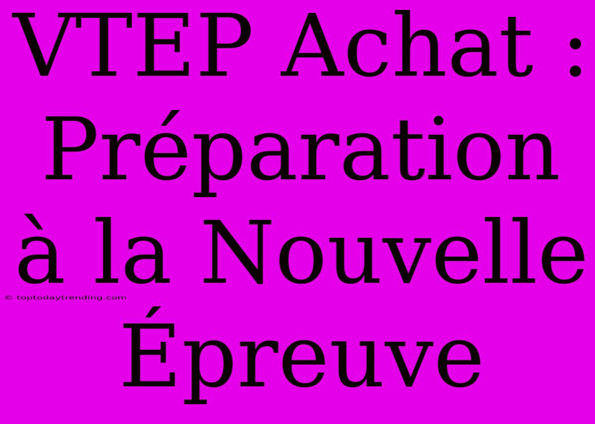 VTEP Achat :  Préparation À La Nouvelle Épreuve