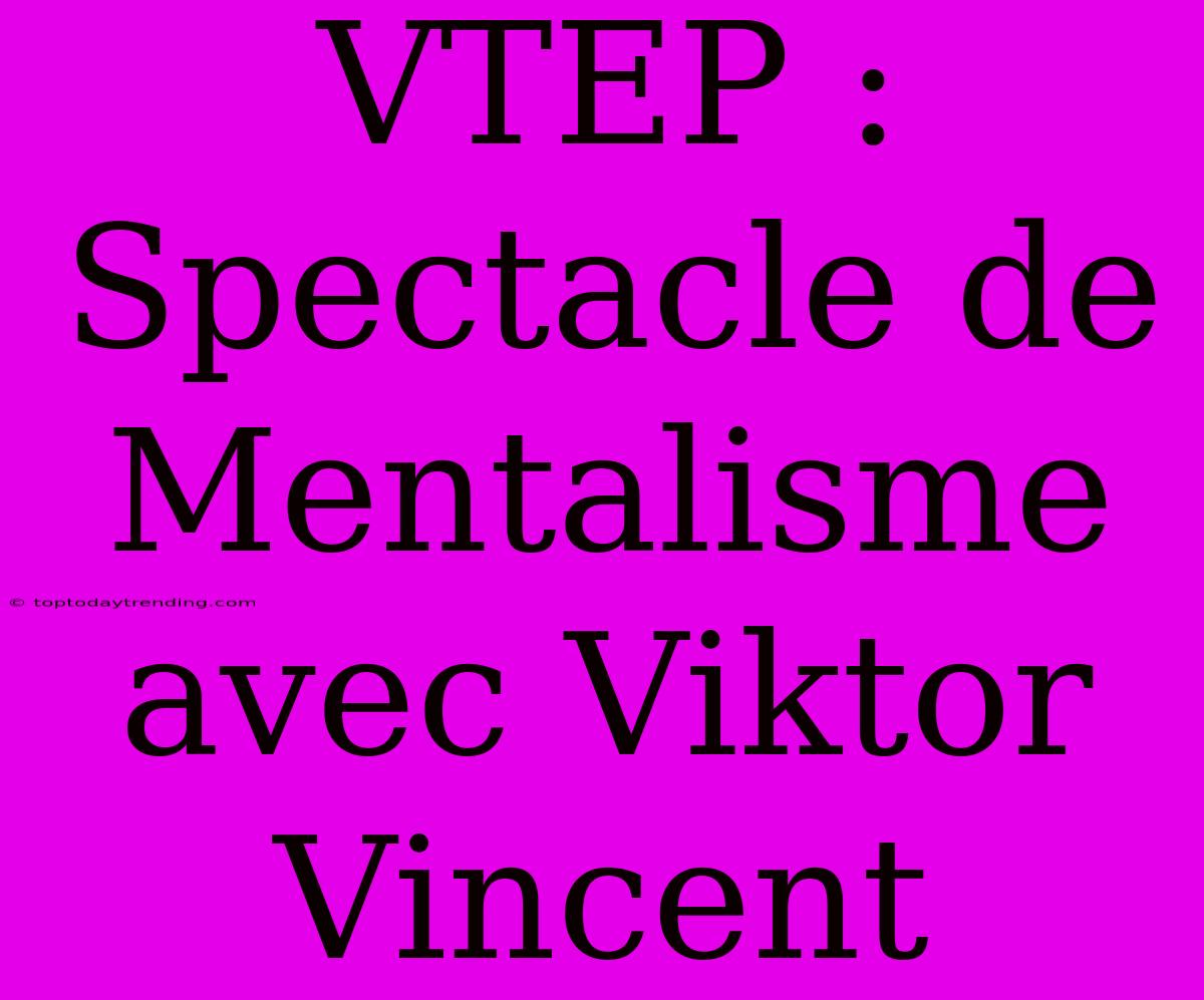 VTEP : Spectacle De Mentalisme Avec Viktor Vincent