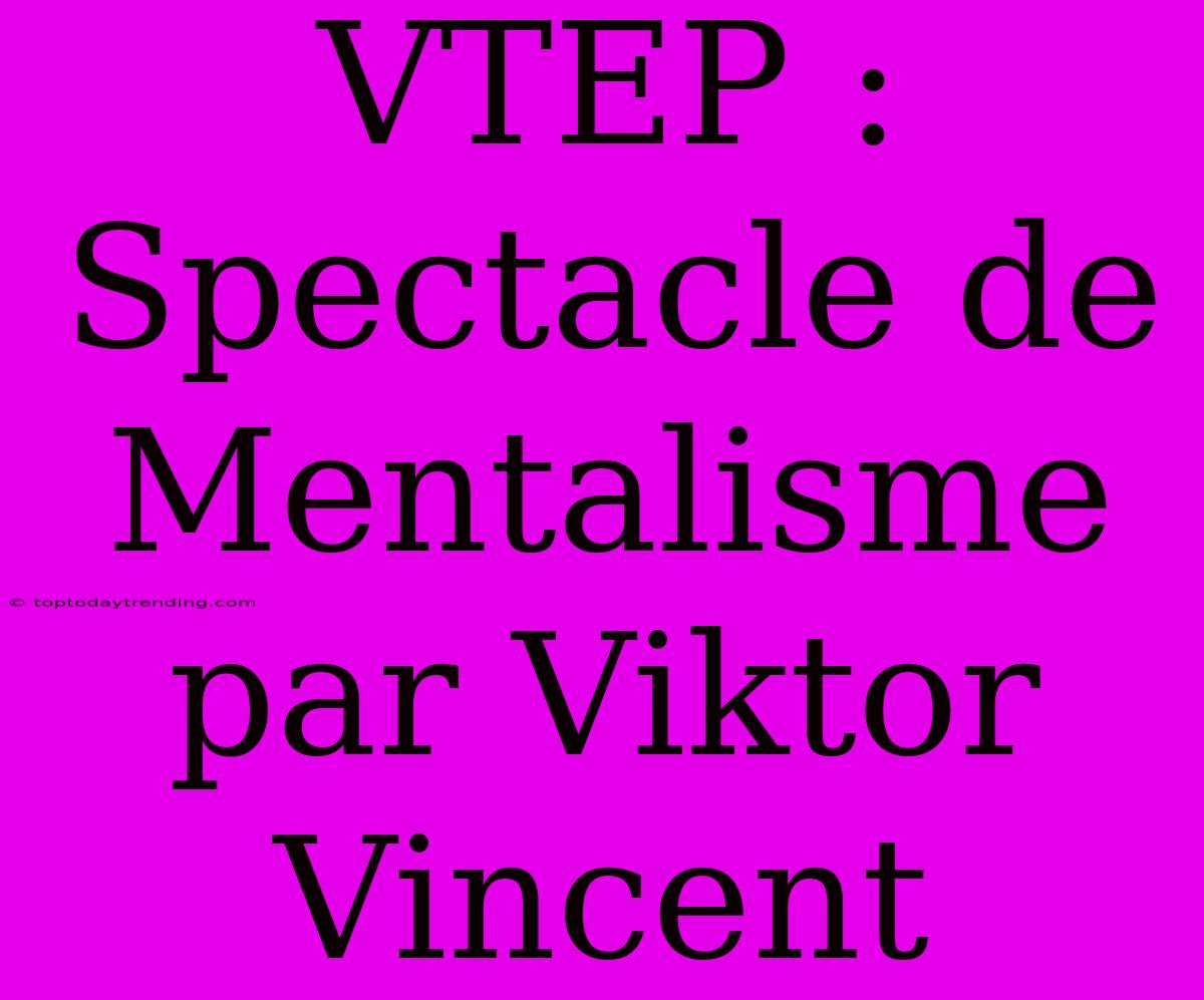 VTEP : Spectacle De Mentalisme Par Viktor Vincent