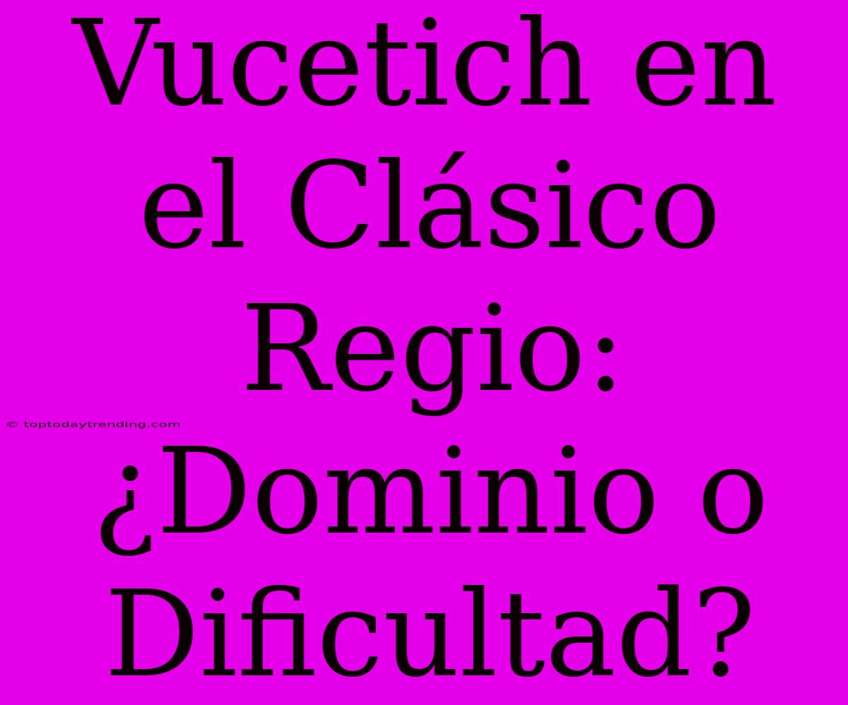 Vucetich En El Clásico Regio: ¿Dominio O Dificultad?