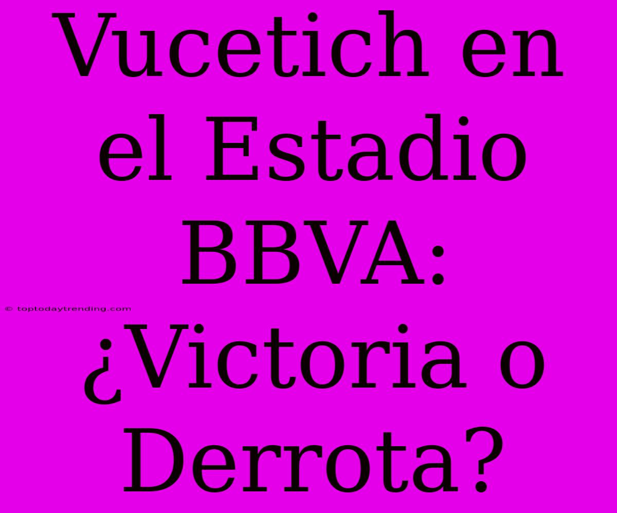 Vucetich En El Estadio BBVA: ¿Victoria O Derrota?