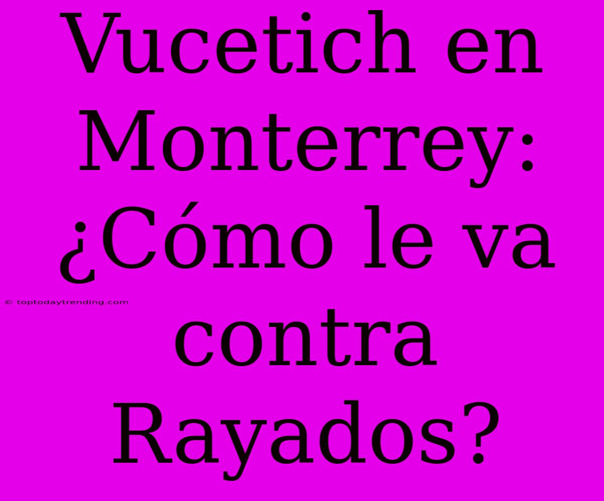 Vucetich En Monterrey: ¿Cómo Le Va Contra Rayados?