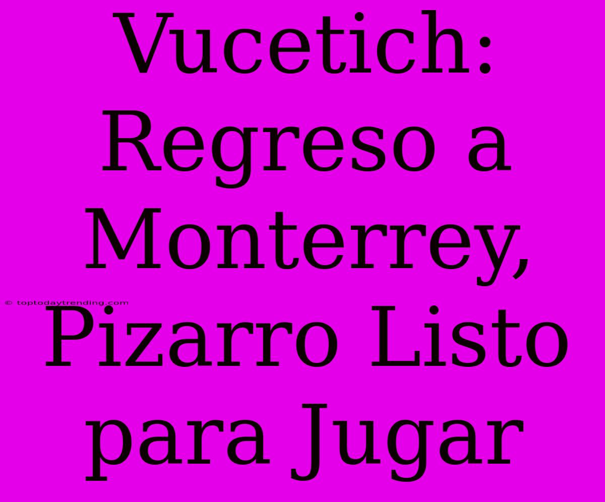 Vucetich: Regreso A Monterrey, Pizarro Listo Para Jugar