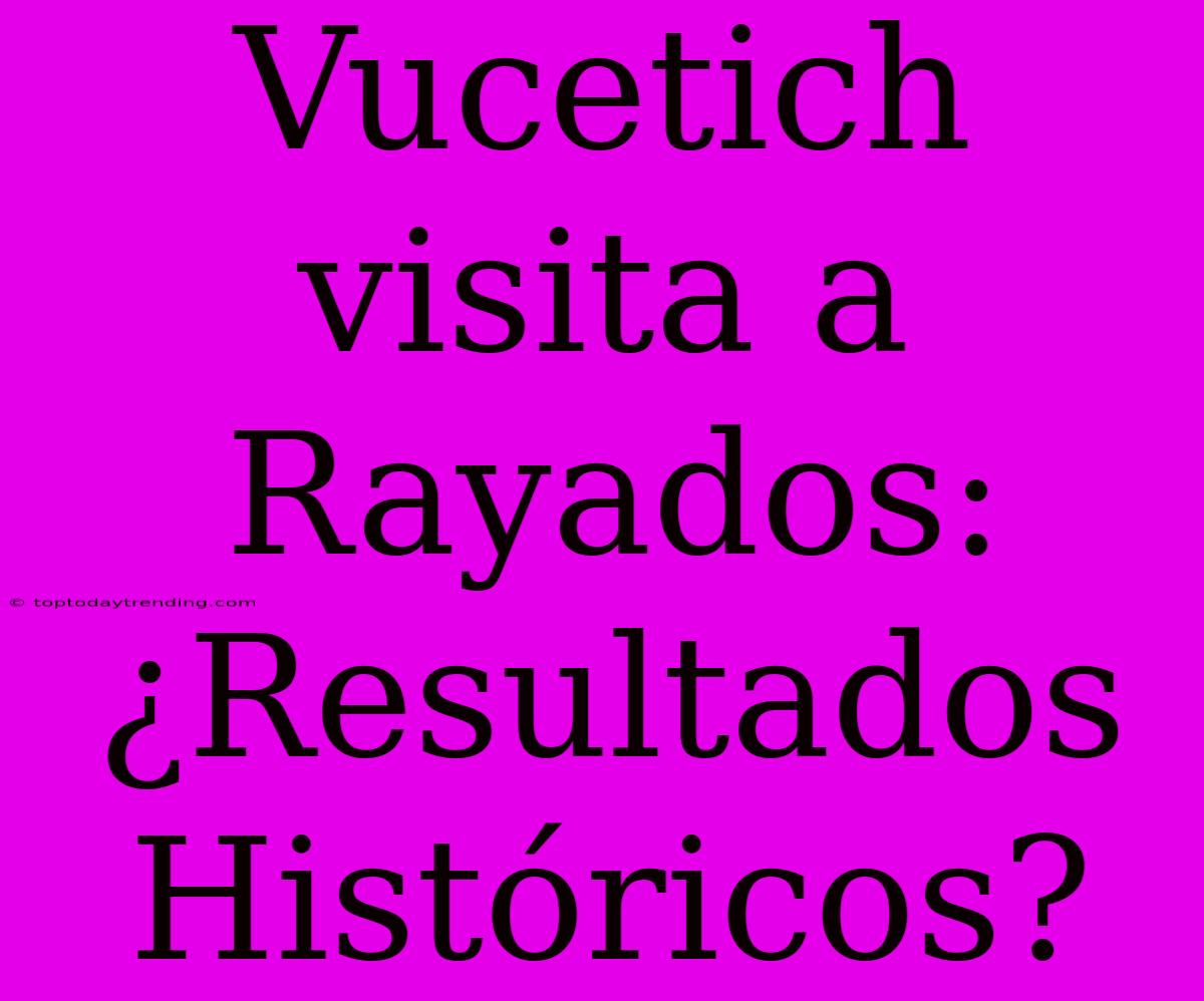 Vucetich Visita A Rayados: ¿Resultados Históricos?