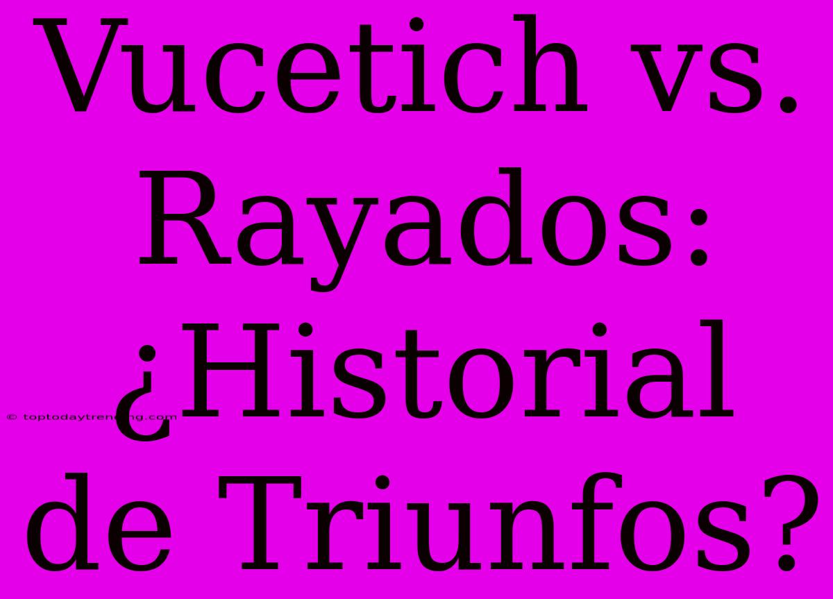 Vucetich Vs. Rayados: ¿Historial De Triunfos?