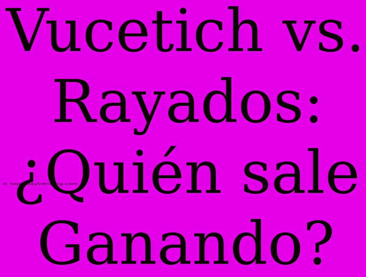 Vucetich Vs. Rayados: ¿Quién Sale Ganando?