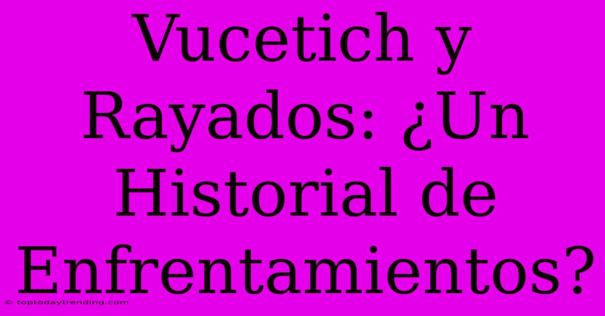 Vucetich Y Rayados: ¿Un Historial De Enfrentamientos?