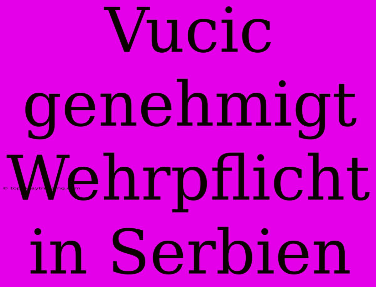 Vucic Genehmigt Wehrpflicht In Serbien