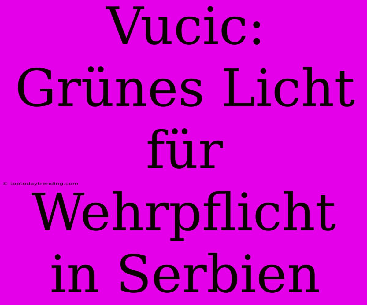 Vucic: Grünes Licht Für Wehrpflicht In Serbien