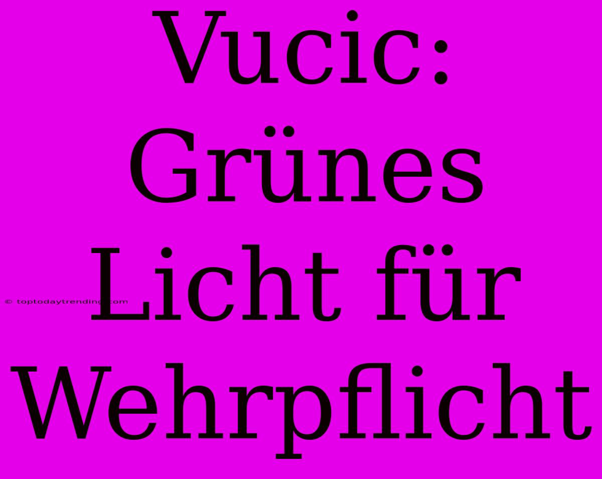 Vucic: Grünes Licht Für Wehrpflicht