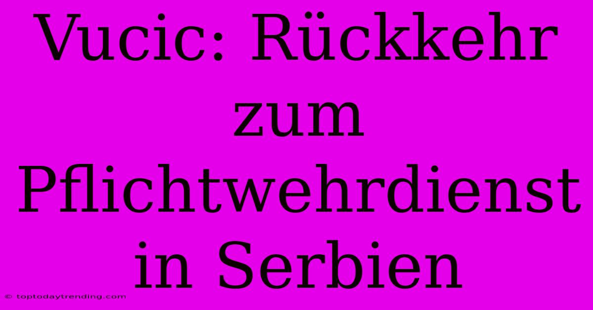 Vucic: Rückkehr Zum Pflichtwehrdienst In Serbien