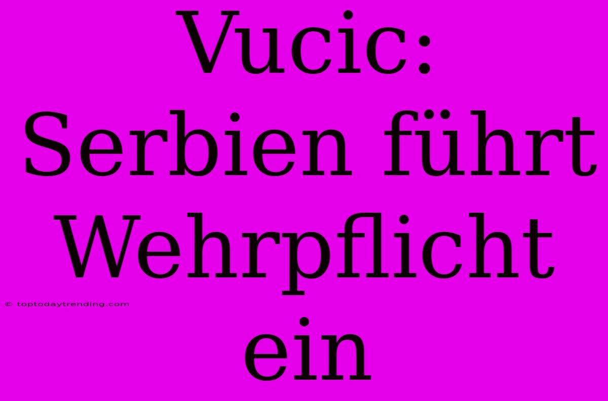 Vucic: Serbien Führt Wehrpflicht Ein