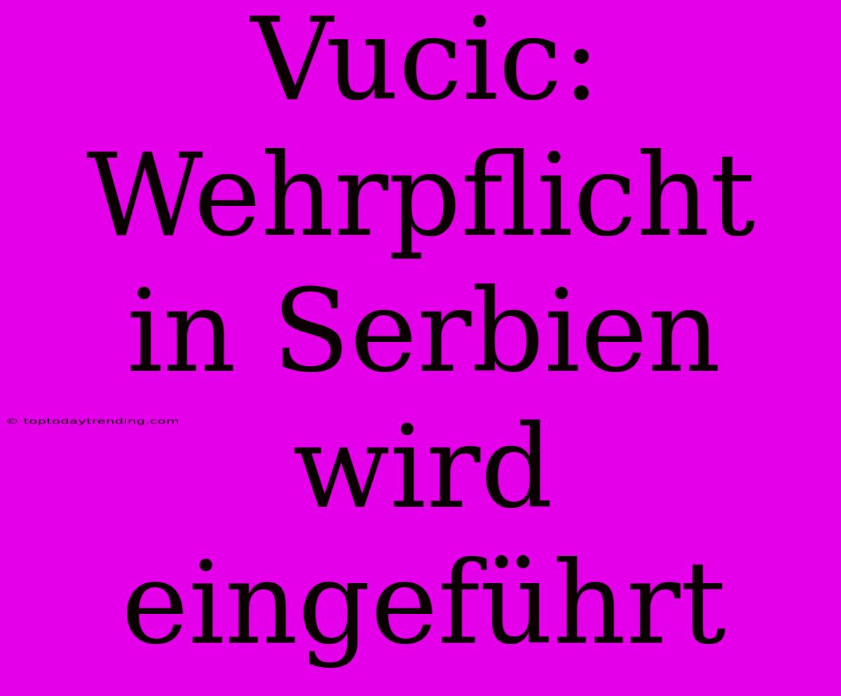Vucic: Wehrpflicht In Serbien Wird Eingeführt