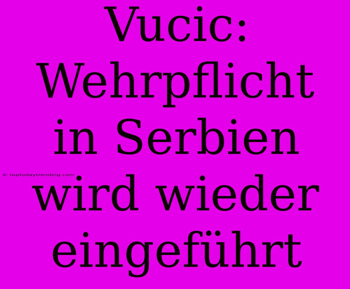 Vucic: Wehrpflicht In Serbien Wird Wieder Eingeführt
