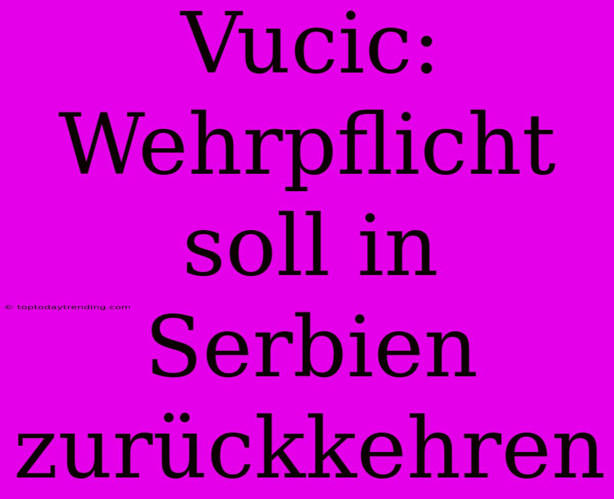 Vucic: Wehrpflicht Soll In Serbien Zurückkehren