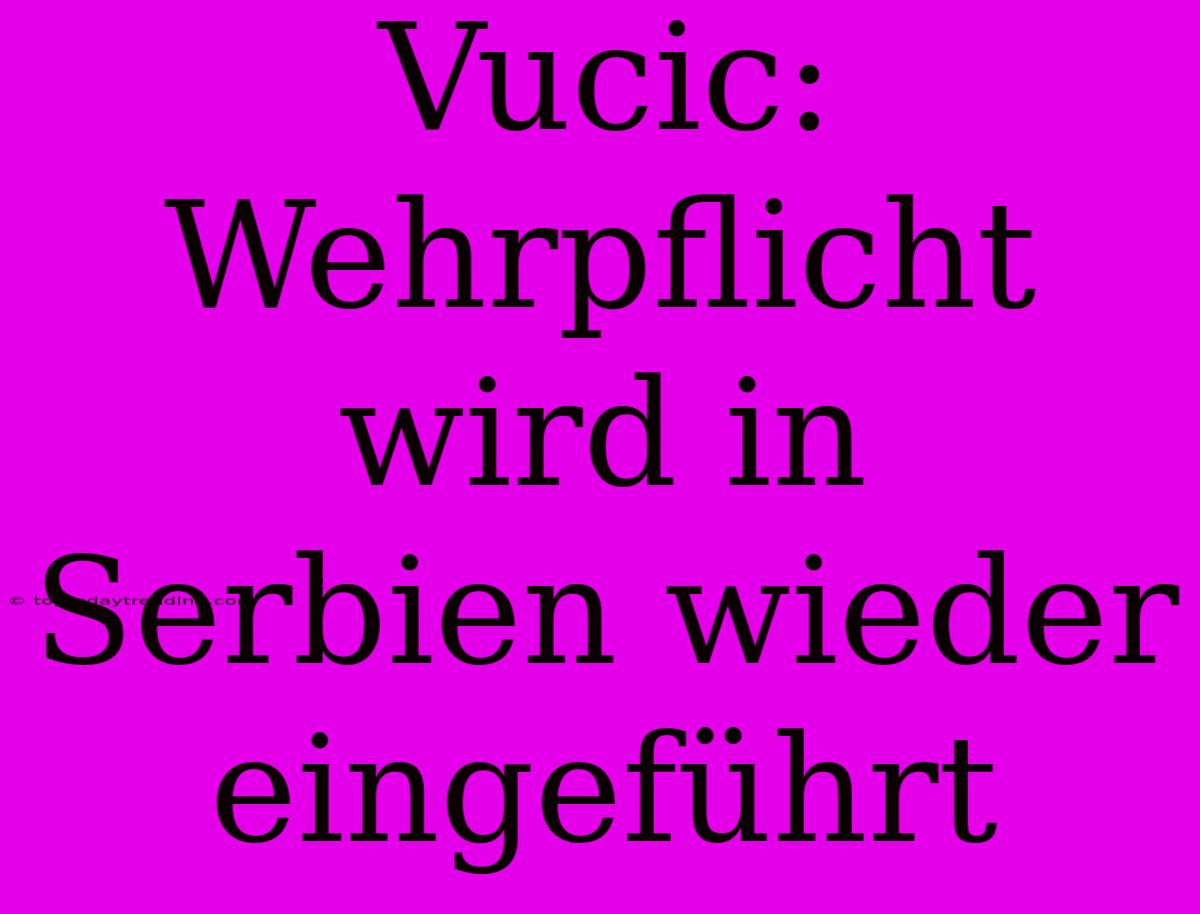 Vucic: Wehrpflicht Wird In Serbien Wieder Eingeführt